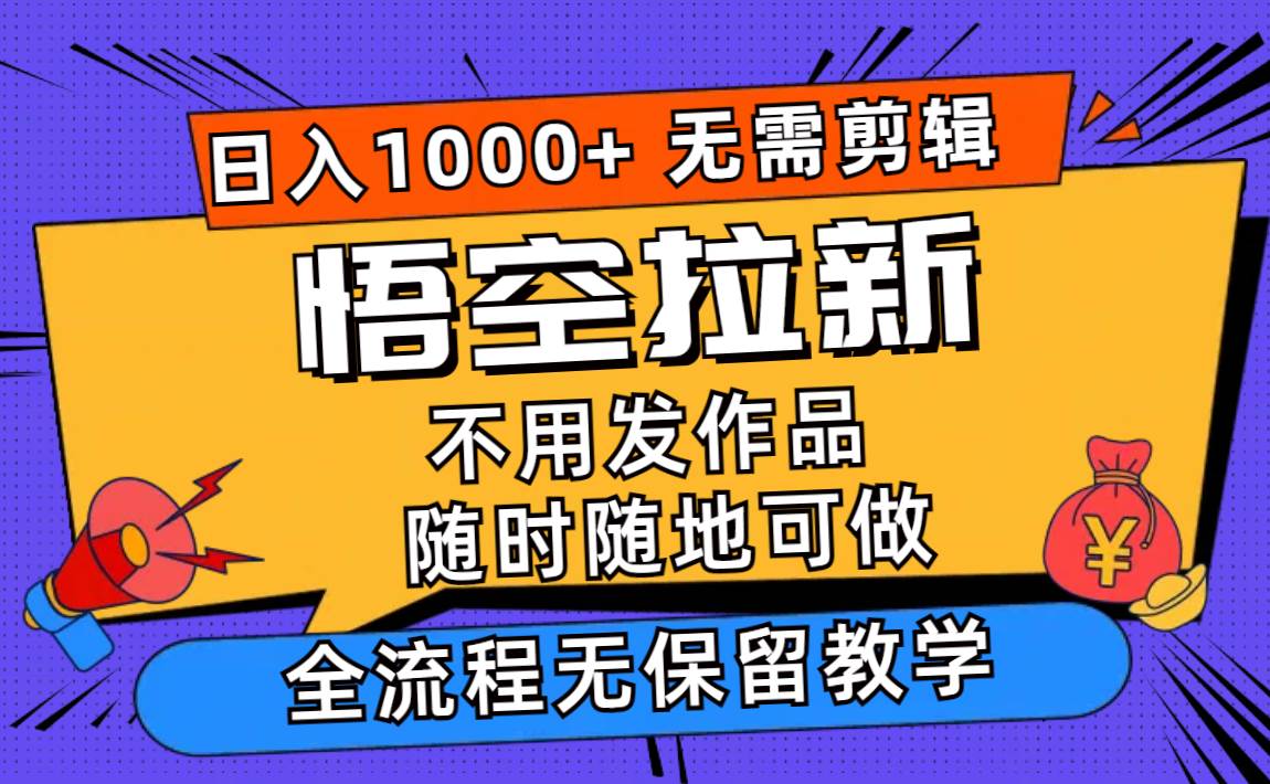 悟空拉新一天000+无需剪辑当天上手，一部手机随时随地可做，全流程无...