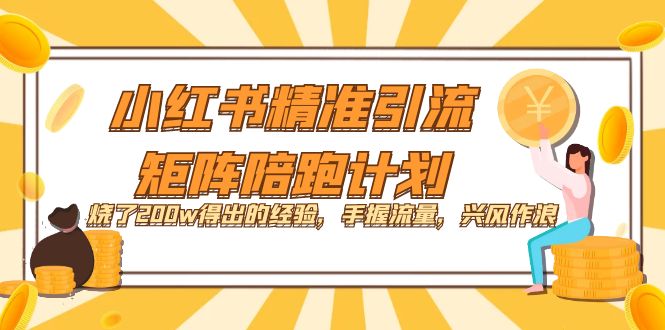 小红书精准引流・矩阵陪跑计划：烧了200w得出的经验，手握流量，兴风作浪！
