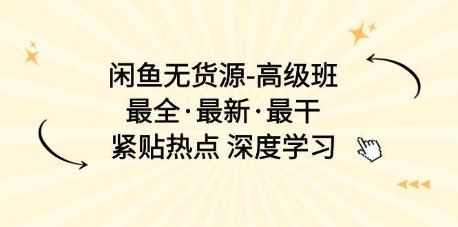 闲鱼无货源-高级班，最全・最新・最干，紧贴热点 深度学习（17节课）