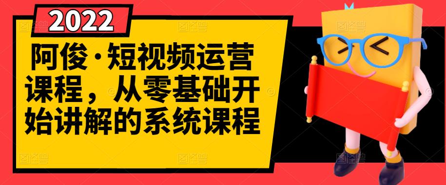 阿俊・短视频运营课程，从零基础开始讲解的系统课程