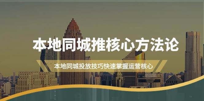 本地同城・推核心方法论，本地同城投放技巧快速掌握运营核心（16节课）