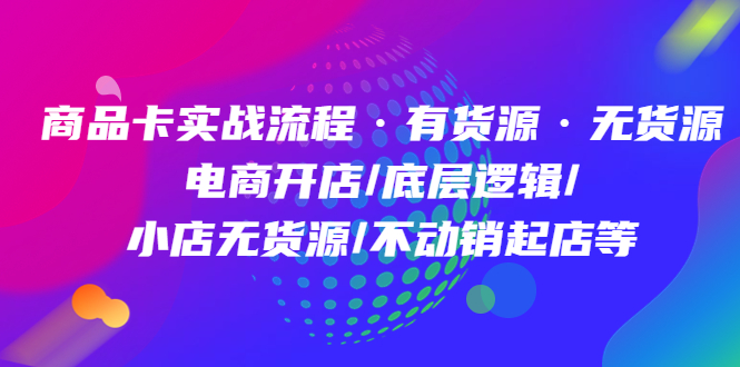 商品卡实战流程・有货源无货源 电商开店/底层逻辑/小店无货源/不动销起店等
