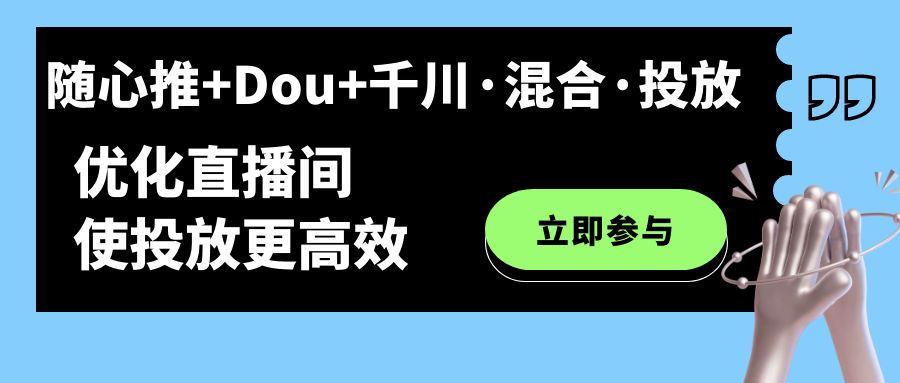 随心推+Dou+千川・混合・投放新玩法，优化直播间使投放更高效