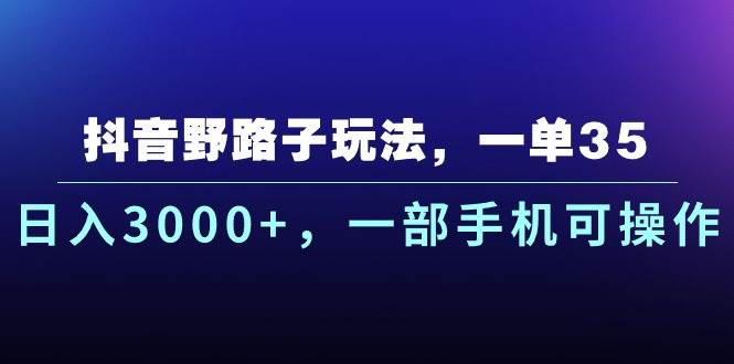 抖音野路子玩法，一单35.一天3000+，一部手机可操作