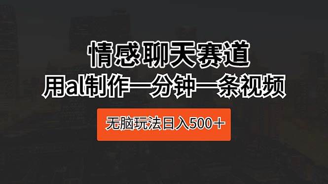 情感聊天赛道 用al制作一分钟一条视频