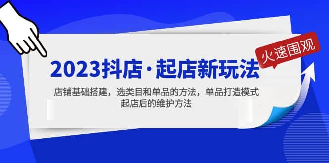 2023抖店・起店新玩法，店铺基础搭建，选类目和单品的方法，单品打造模式
