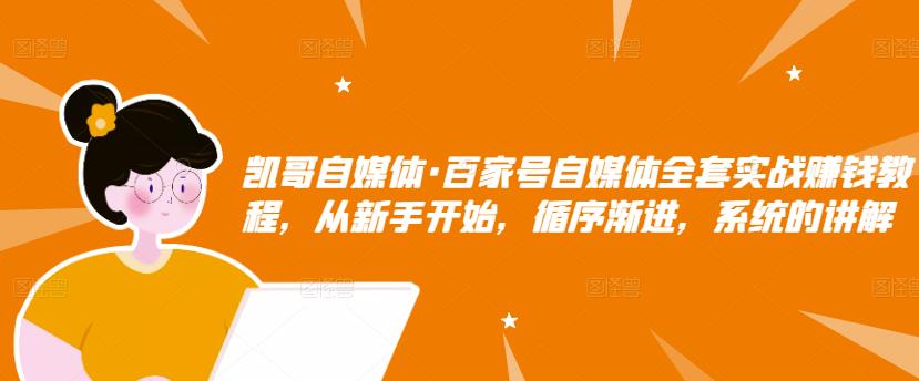 凯哥自媒体・百家号自媒体全套实战赚钱教程，从新手开始，循序渐进，系统的讲解