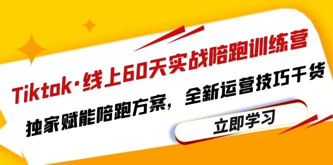 Tiktok・线上60天实战陪跑训练营，独家赋能陪跑方案，全新运营技巧干货