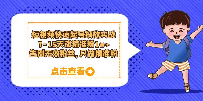 短视频快速起号・投放实战：7-15天涨精准粉1w+，告别无效粉丝，只做精准粉