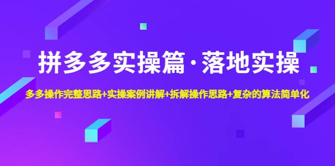 拼多多实操篇・落地实操 完整思路+实操案例+拆解操作思路+复杂的算法简单化