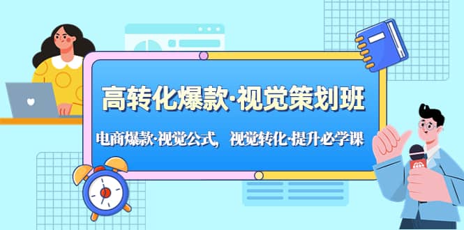 高转化爆款・视觉策划班：电商爆款・视觉公式，视觉转化・提升必学课