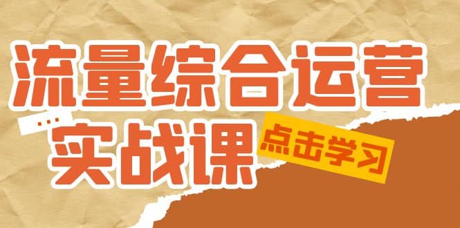 流量综合・运营实战课：短视频、本地生活、个人IP知识付费、直播带货运营