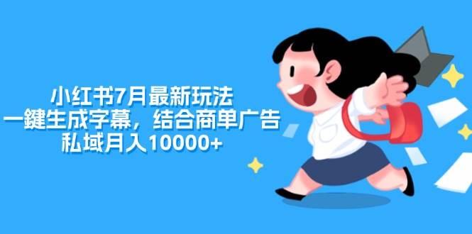 小红书7月最新玩法，一嫔生成字幕，结合商单广告，私域一个月10000+