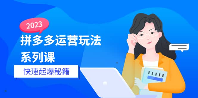 2023拼多多运营-玩法系列课―-快速起爆秘籍【更新-25节课】