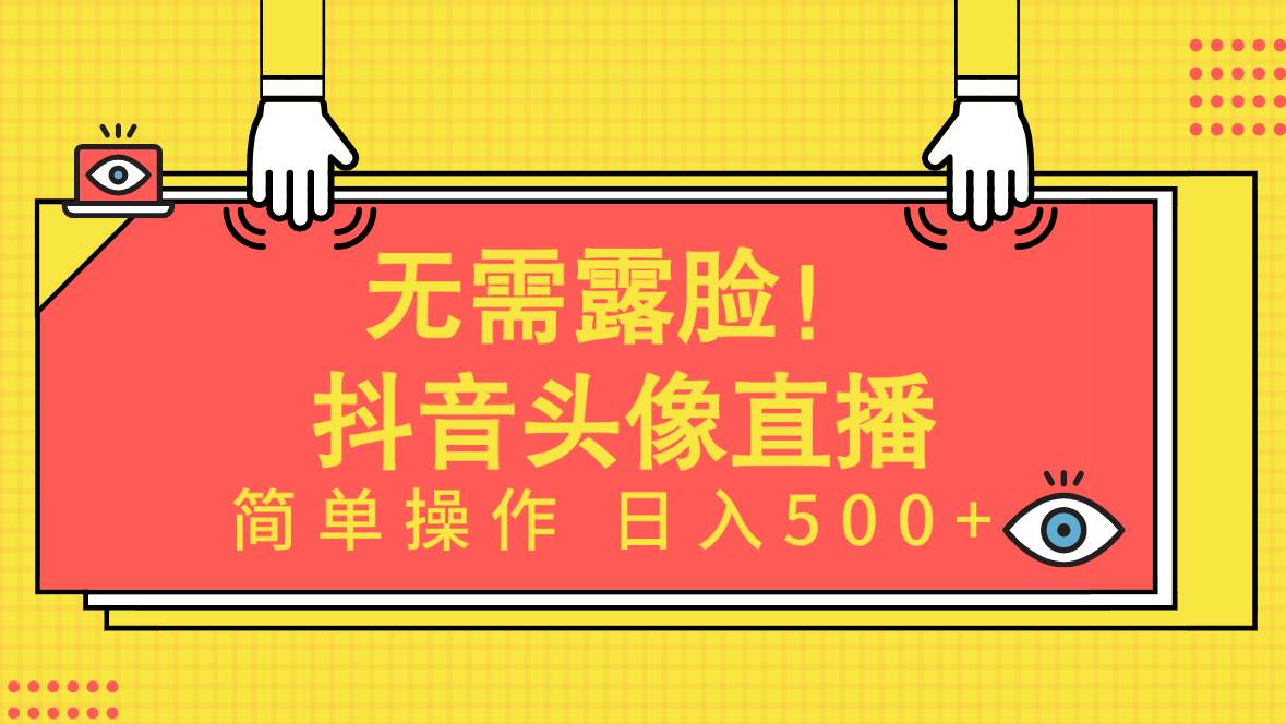 无需露脸！Ai头像直播项目，简单操作一天500+！