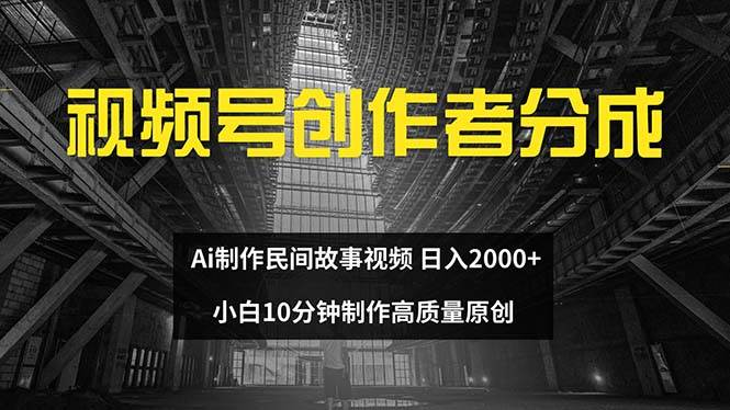 视频号创作者分成 ai制作民间故事 新手小白10分钟制作高质量视频