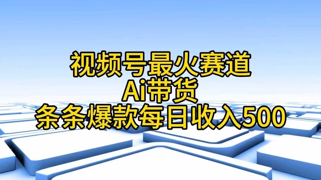 视频号最火赛道――Ai带货条条爆款每日收入500