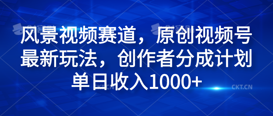 风景视频赛道，原创视频号最新玩法，创作者分成计划