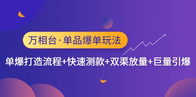 万相台・单品爆单玩法，单爆打造流程+快速测款+双渠放量+巨量引爆