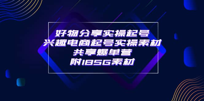 某收费培训・好物分享实操起号 兴趣电商起号实操素材共享爆单营（185G素材)