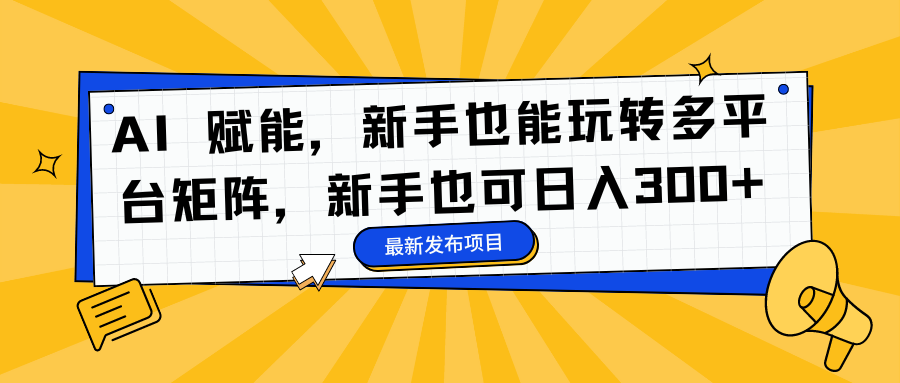 AI 赋能，新手也能玩转多平台矩阵