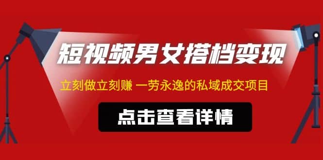 东哲・短视频男女搭档变现 立刻做立刻赚 一劳永逸的私域成交项目（不露脸）