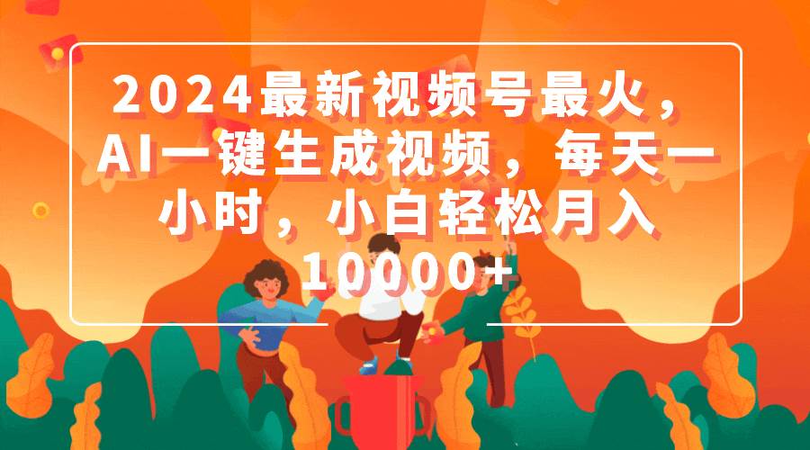 2024最新视频号最火，AI一键生成视频，每天一小时，小白轻松一个月10000+