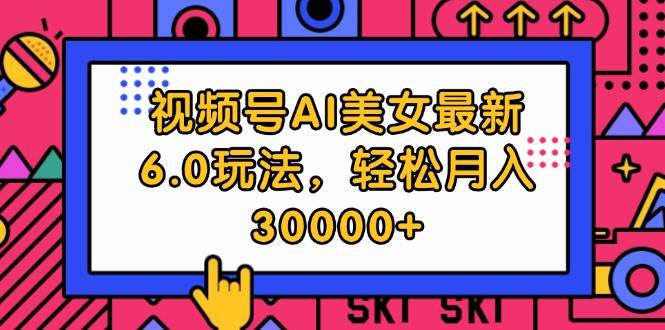 视频号AI美女最新6.0玩法