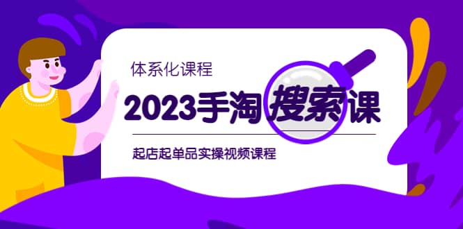 2023手淘・搜索实战课+体系化课程，起店起单品实操视频课程