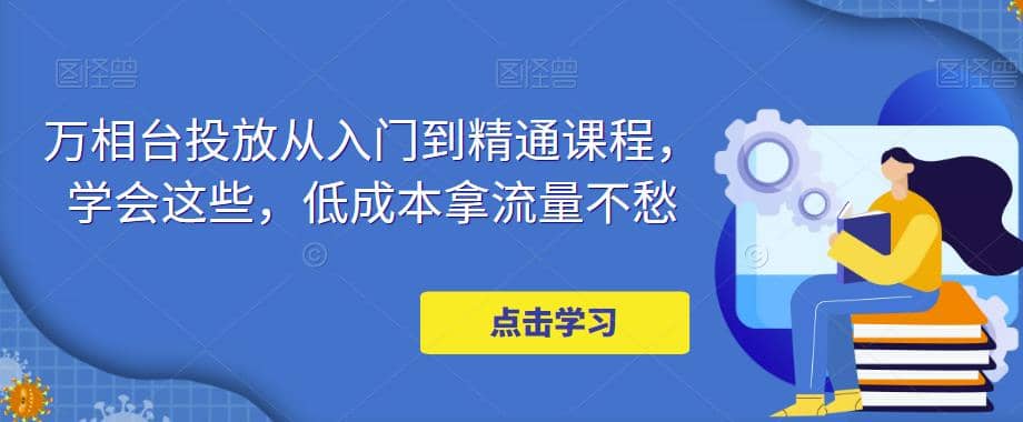 万相台投放・新手到精通课程，学会这些，低成本拿流量不愁