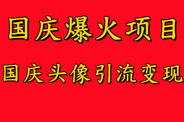 国庆爆火风口项目――国庆头像引流变现，零门槛高收益，小白也能起飞
