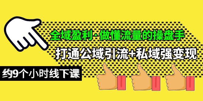 全域盈利・做懂流量的操盘手，打通公域引流+私域强变现，约9个小时线下课