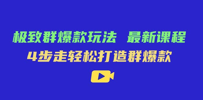 极致・群爆款玩法，最新课程，4步走轻松打造群爆款