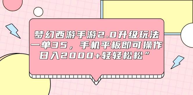 梦幻西游手游2.0升级玩法，一单35，手机平板即可操作，一天2000+轻轻松松”