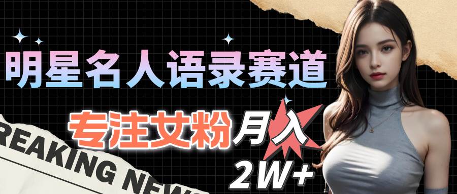 明星名人语录赛道全新升级玩法，专注女粉，一个月2W＋（教程+1303G素材）