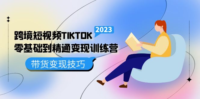 跨境・短视频TIKTOK零基础到精通变现训练营 短视频・独立站・带货变现技巧