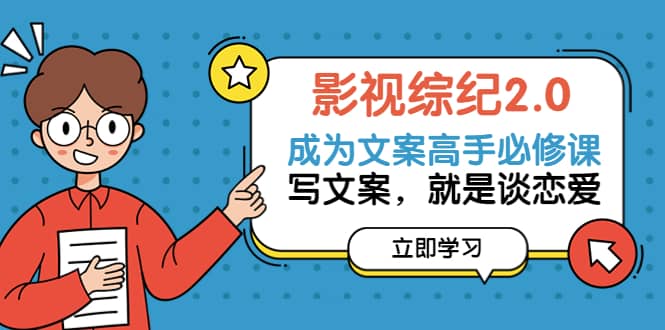 影视综纪2.0・成为文案高手必修课：写文案，就是谈恋爱（20节课）