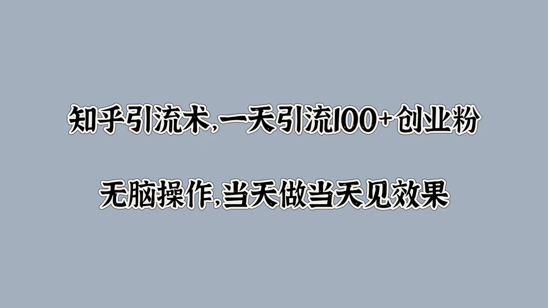 知乎yin.流术，一天yin.流100+创业粉，无脑操作，当天做当天见效果