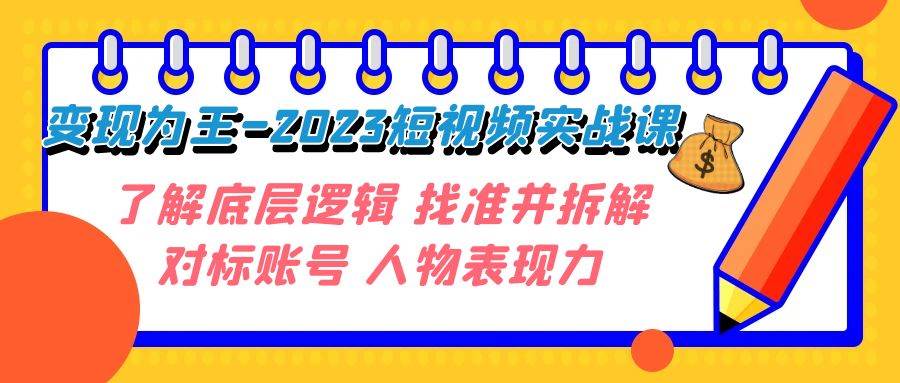 变现・为王-2023短视频实战课 了解底层逻辑 找准并拆解对标账号 人物表现力