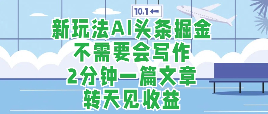 新玩法AI头条掘金，顺应大局总不会错，2分钟一篇原创文章