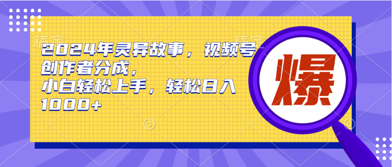 2024年灵异故事，视频号创作者分成，小白轻松上手