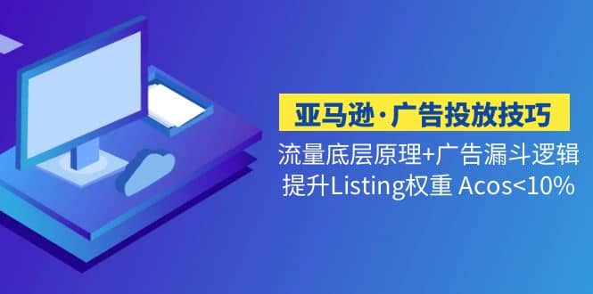 亚马逊・广告投放技巧流量底层+广告漏斗逻辑+提升Listing权重 Acos<10%
