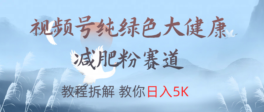 视频号纯绿色大健康粉赛道，教程拆解，教你一天5K