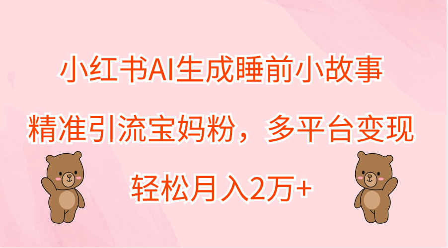 小红书AI生成睡前小故事，多平台变现