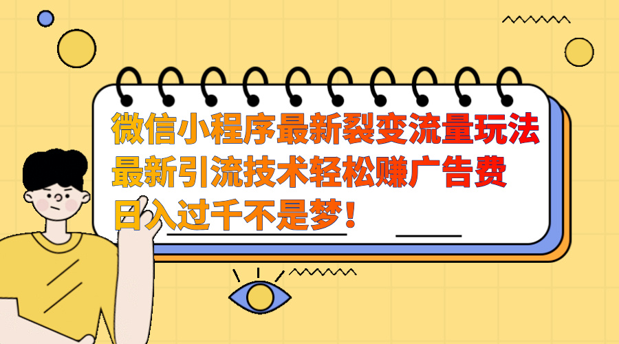 微信小程序最新裂变流量玩法，最新引流技术收益高轻松赚广告费，一天过千