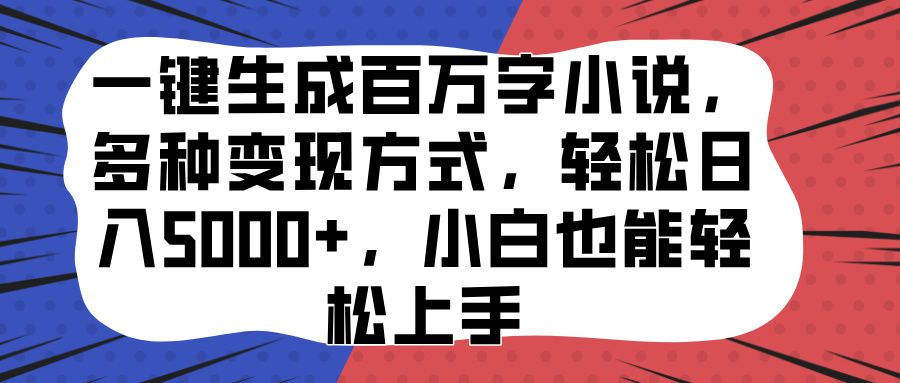 一键生成百万字小说，多种变现方式，小白也能轻松上手