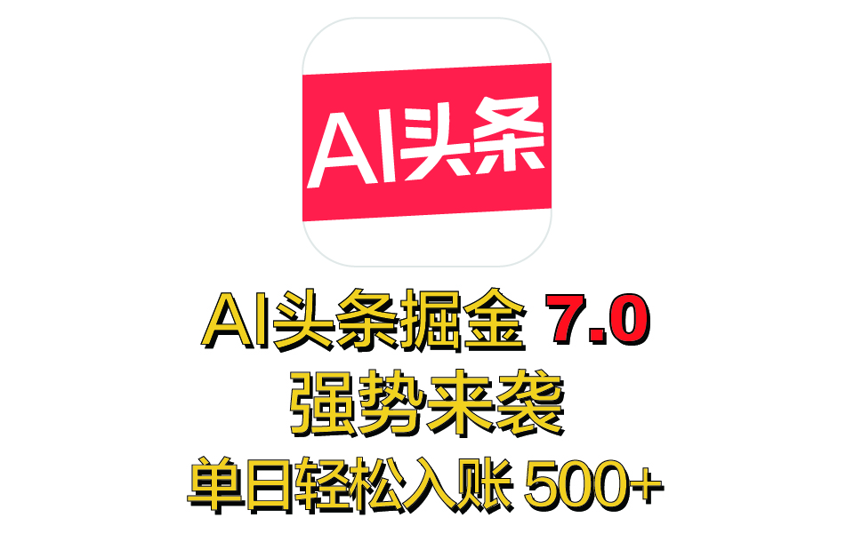 2025 全新 “AI 头条掘金 7.0” 强势来袭，简单几步，小白也能上手
