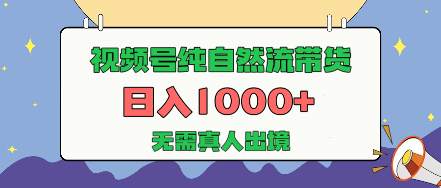 视频号纯自然流带货，新手小白也可操作