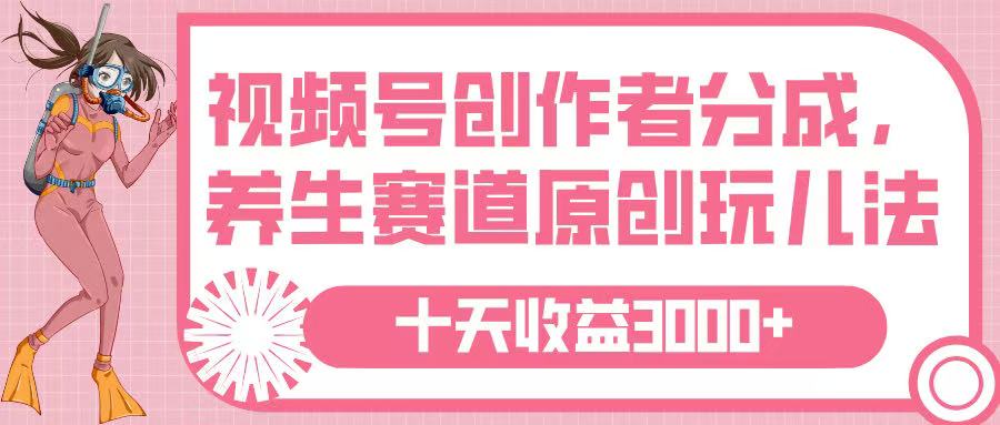 视频号创作者分成，养生赛道原创玩儿法，十条收益 3000