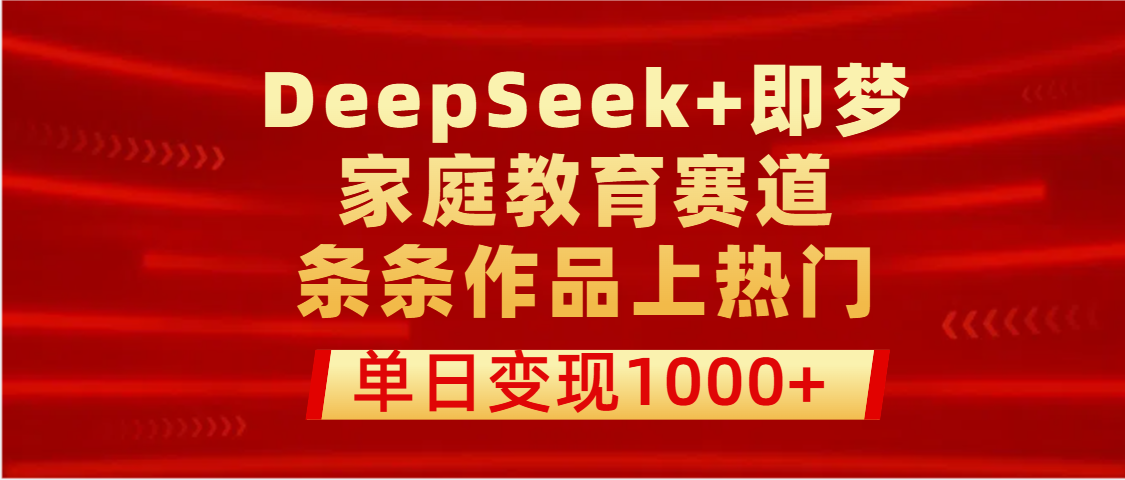 DeepSeek+即梦做家庭教育赛道，条条作品上热门，单日变现1000+